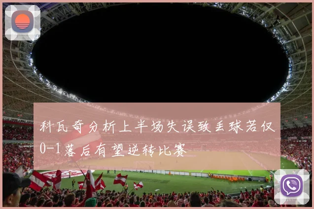 科瓦奇分析上半场失误致丢球若仅0-1落后有望逆转比赛