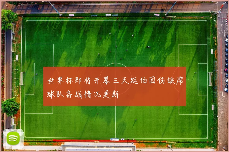 世界杯即将开幕三天廷伯因伤缺席球队备战情况更新