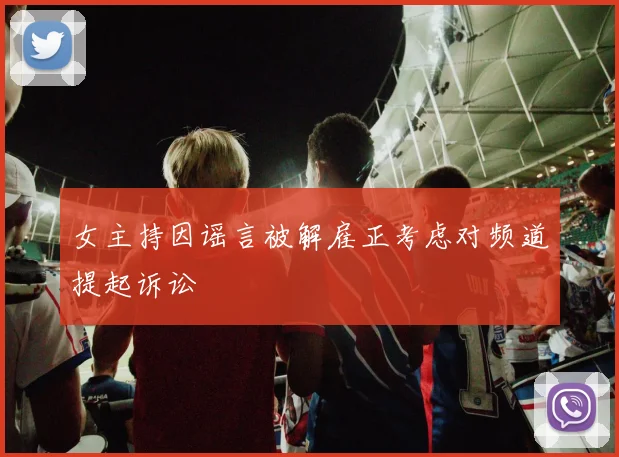 女主持因谣言被解雇正考虑对频道提起诉讼
