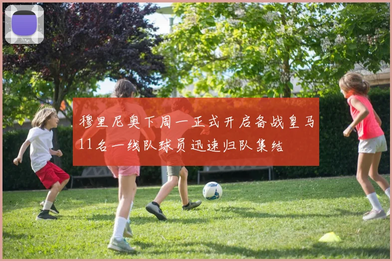 穆里尼奥下周一正式开启备战皇马11名一线队球员迅速归队集结