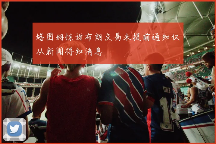 塔图姆惊讶布朗交易未提前通知仅从新闻得知消息