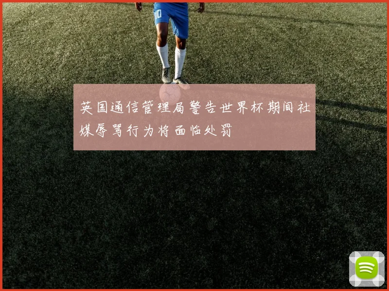 英国通信管理局警告世界杯期间社媒辱骂行为将面临处罚